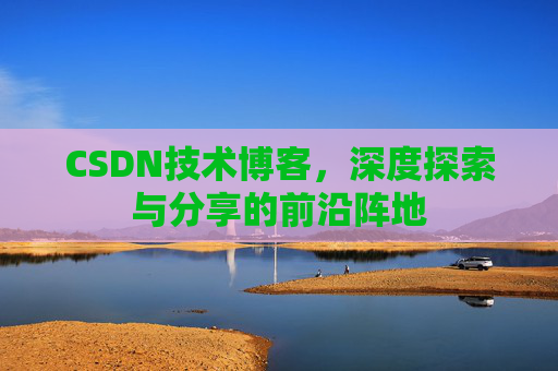 CSDN技术博客，深度探索与分享的前沿阵地